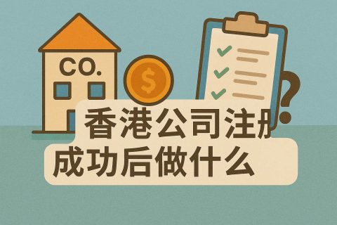 香港公司注冊(cè)成功后做什么？從“成立”到“運(yùn)營”的12項(xiàng)必辦清單
