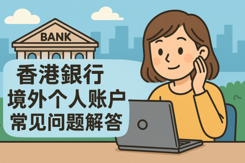 2025年香港銀行境外個(gè)人賬戶(hù)常見(jiàn)問(wèn)題解答
