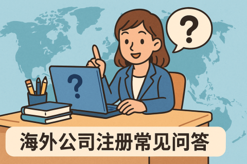 海外公司注冊(cè)常見問答 | 香港公司注冊(cè)、美國公司注冊(cè)、BVI公司對(duì)比全攻略